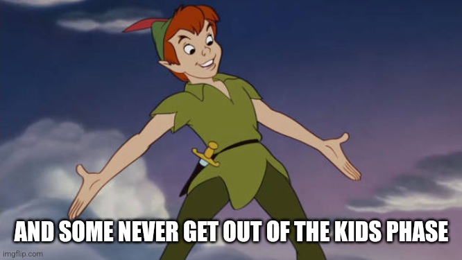 Peter Pan | AND SOME NEVER GET OUT OF THE KIDS PHASE | image tagged in peter pan | made w/ Imgflip meme maker