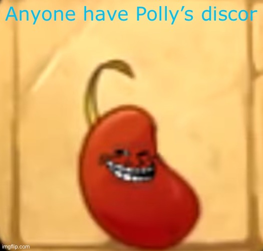 Troll bean | Anyone have Polly’s discor | image tagged in troll bean | made w/ Imgflip meme maker