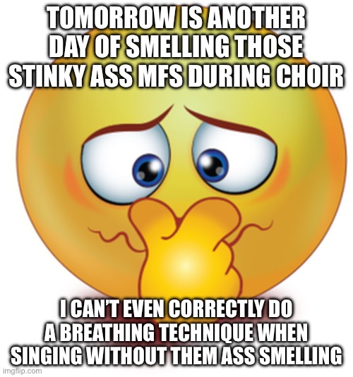 It’s not hard to shower smh | TOMORROW IS ANOTHER DAY OF SMELLING THOSE STINKY ASS MFS DURING CHOIR; I CAN’T EVEN CORRECTLY DO A BREATHING TECHNIQUE WHEN SINGING WITHOUT THEM ASS SMELLING | image tagged in stinky emoji | made w/ Imgflip meme maker
