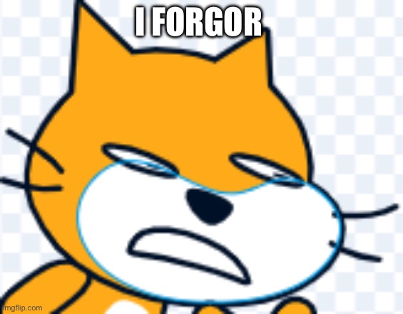 Scratch cat | I FORGOR | image tagged in scratch cat,i forgor | made w/ Imgflip meme maker