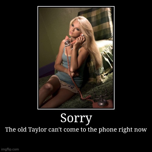 The old Taylor can't come to the phone rn..... | Sorry | The old Taylor can't come to the phone right now | image tagged in funny,demotivationals,taylor swift,reputation | made w/ Imgflip demotivational maker