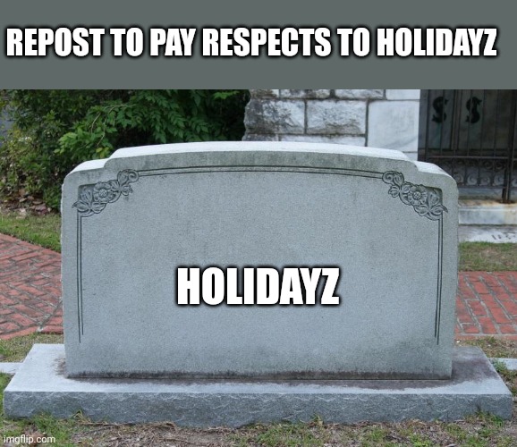 ;-; | REPOST TO PAY RESPECTS TO HOLIDAYZ; HOLIDAYZ | image tagged in gravestone | made w/ Imgflip meme maker