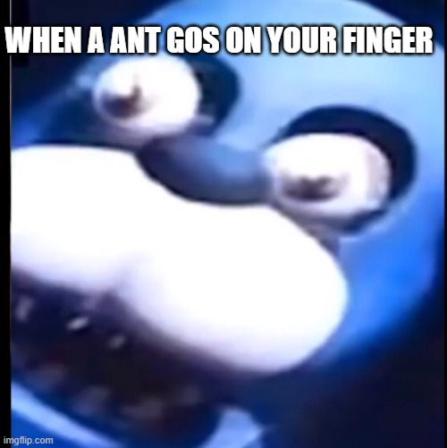 Surprised Bonnie | WHEN A ANT GOS ON YOUR FINGER | image tagged in surprised bonnie | made w/ Imgflip meme maker