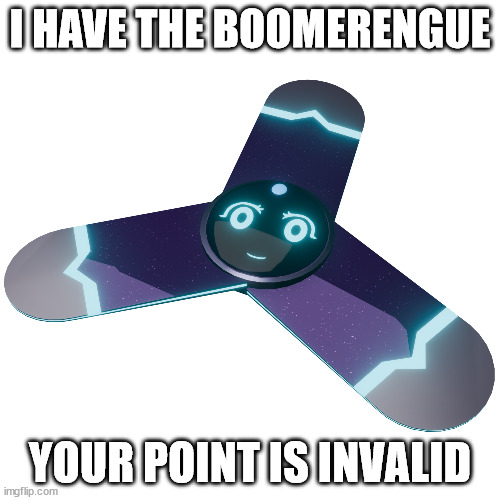 boomerengue | I HAVE THE BOOMERENGUE; YOUR POINT IS INVALID | image tagged in boomerang | made w/ Imgflip meme maker