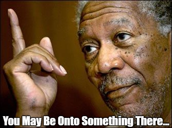 This Morgan Freeman | You May Be Onto Something There... | image tagged in this morgan freeman | made w/ Imgflip meme maker
