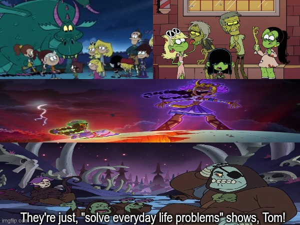 The Loud House and The Casagrandres plot | They're just, "solve everyday life problems" shows, Tom! | image tagged in memes,funny,cartoon,nickelodeon,the owl house | made w/ Imgflip meme maker
