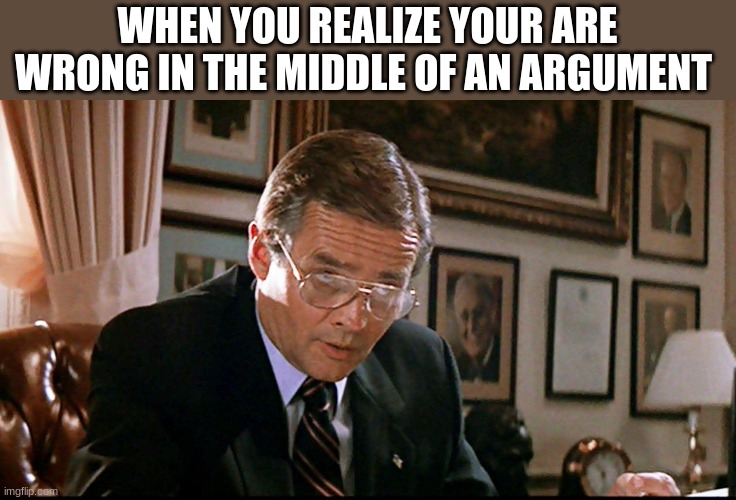 You’ve lost another submarine | WHEN YOU REALIZE YOUR ARE WRONG IN THE MIDDLE OF AN ARGUMENT | image tagged in you ve lost another submarine,memes,funny,argument | made w/ Imgflip meme maker