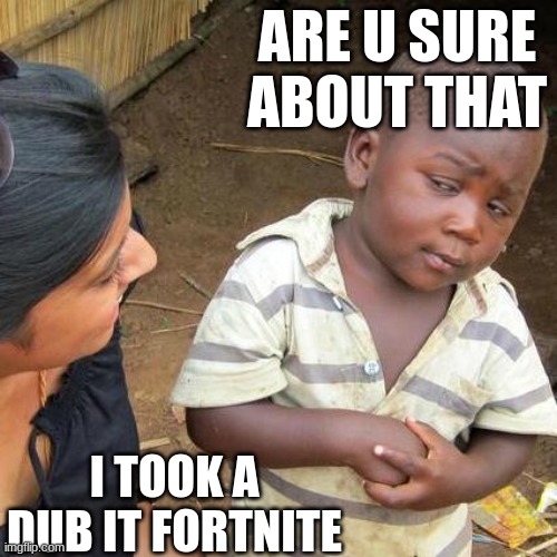 capper | ARE U SURE ABOUT THAT; I TOOK A DUB IT FORTNITE | image tagged in memes,third world skeptical kid | made w/ Imgflip meme maker