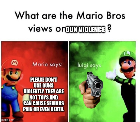Thanks Mario, what do you say Lu- *gets shot* | GUN VIOLENCE; PLEASE DON'T USE GUNS VIOLENTLY. THEY ARE NOT TOYS AND CAN CAUSE SERIOUS PAIN OR EVEN DEATH. | image tagged in mario bros views | made w/ Imgflip meme maker