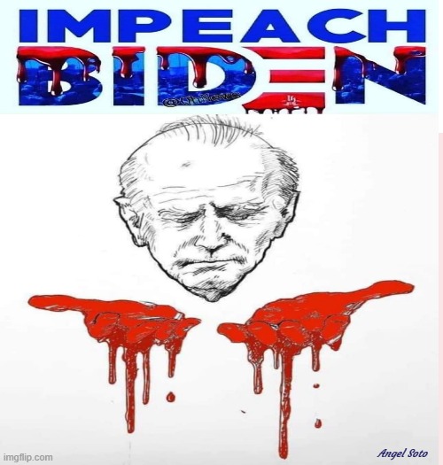 impeach biden | Angel Soto | image tagged in joe biden,impeach biden,impeach,blood on his hands,bloody hands,blood | made w/ Imgflip meme maker