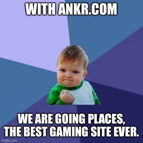 Success Kid | WITH ANKR.COM; WE ARE GOING PLACES, THE BEST GAMING SITE EVER. | image tagged in memes,success kid | made w/ Imgflip meme maker