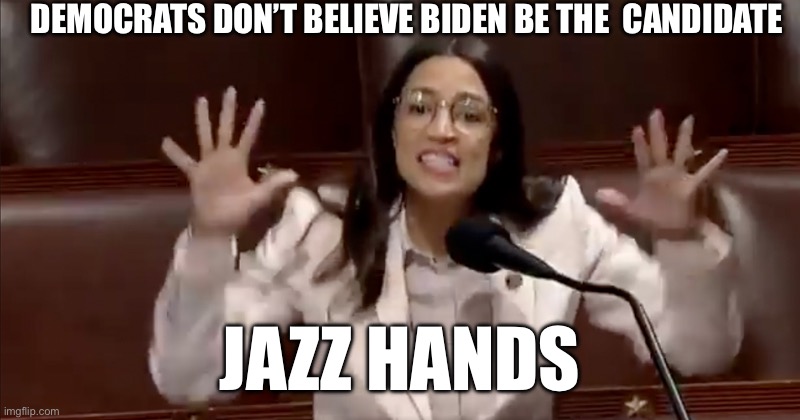 Stupid | DEMOCRATS DON’T BELIEVE BIDEN BE THE  CANDIDATE; JAZZ HANDS | image tagged in aoc tantrum,memes,biden | made w/ Imgflip meme maker