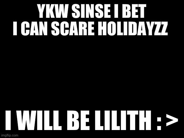 Be scared | YKW SINSE I BET I CAN SCARE HOLIDAYZZ; I WILL BE LILITH : > | image tagged in hehehehehehehehehehehe | made w/ Imgflip meme maker