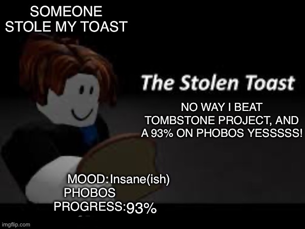 LES GOOOO! | NO WAY I BEAT TOMBSTONE PROJECT, AND A 93% ON PHOBOS YESSSSS! Insane(ish); 93% | image tagged in someone_stole_my_toast announcement template | made w/ Imgflip meme maker