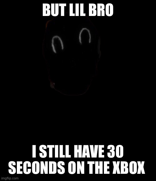 Face | BUT LIL BRO I STILL HAVE 30 SECONDS ON THE XBOX | image tagged in face | made w/ Imgflip meme maker