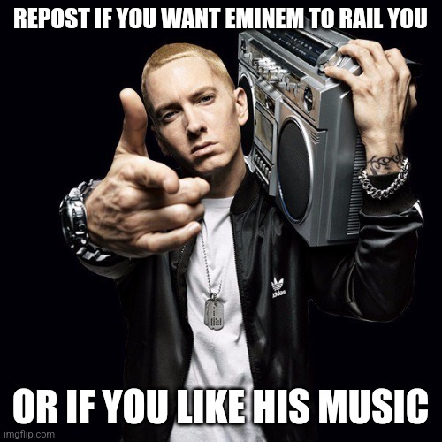 EMINEM | REPOST IF YOU WANT EMINEM TO RAIL YOU; OR IF YOU LIKE HIS MUSIC | image tagged in eminem | made w/ Imgflip meme maker