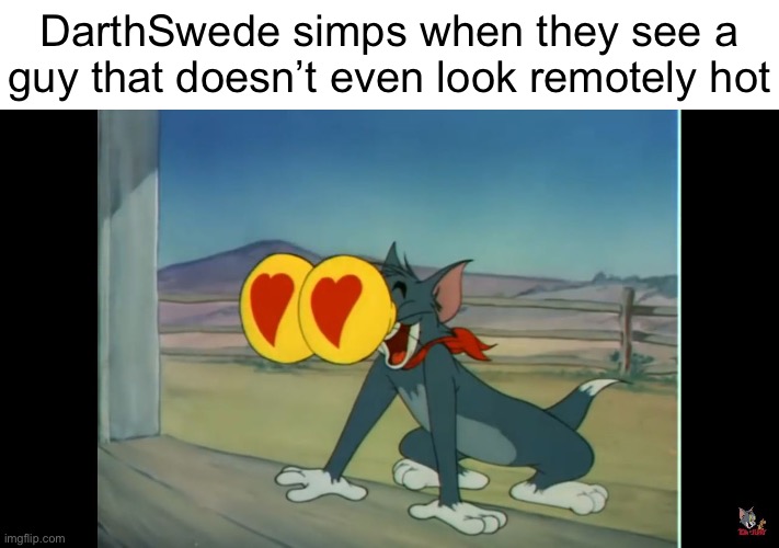 Tom heart eyes | DarthSwede simps when they see a guy that doesn’t even look remotely hot | image tagged in tom heart eyes | made w/ Imgflip meme maker