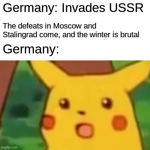 Reverse card | Germany: Invades USSR; The defeats in Moscow and Stalingrad come, and the winter is brutal; Germany: | image tagged in memes,surprised pikachu | made w/ Imgflip meme maker