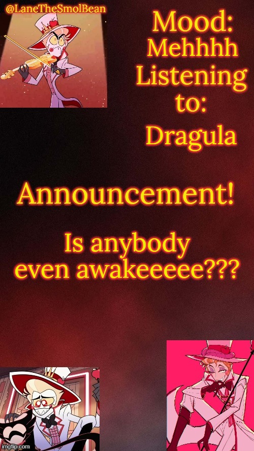 LaneTheSmolBean Lucifer Temp! | Mehhhh; Dragula; Is anybody even awakeeeee??? | image tagged in lanethesmolbean lucifer temp | made w/ Imgflip meme maker