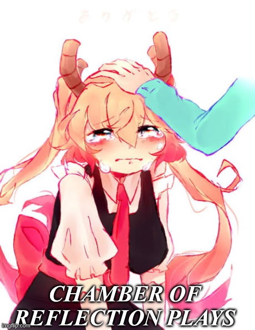 Sad tohru noises | CHAMBER OF REFLECTION PLAYS | image tagged in anime,dragon,maid | made w/ Imgflip meme maker