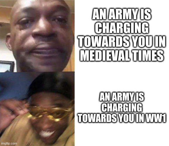 Time for full carnage | AN ARMY IS CHARGING TOWARDS YOU IN MEDIEVAL TIMES; AN ARMY IS CHARGING TOWARDS YOU IN WW1 | image tagged in black guy crying and black guy laughing | made w/ Imgflip meme maker