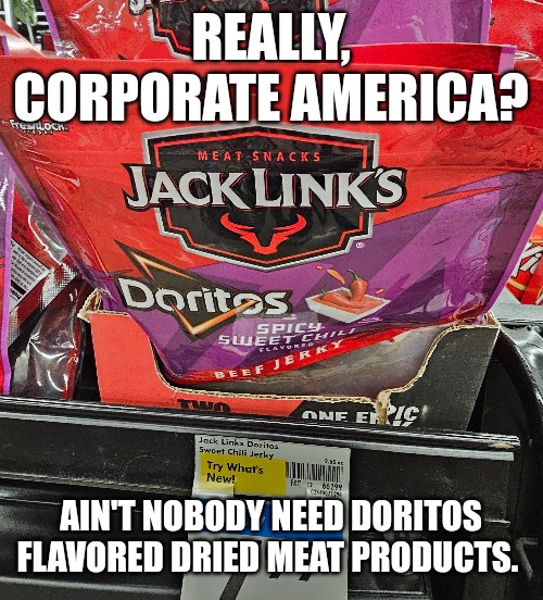 Nacho cheese jerky | REALLY, CORPORATE AMERICA? AIN'T NOBODY NEED DORITOS FLAVORED DRIED MEAT PRODUCTS. | image tagged in beef,jerk,doritos,bad idea,commercials | made w/ Imgflip meme maker
