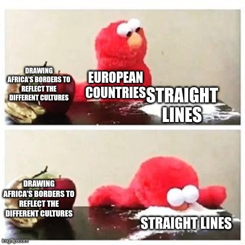And so the wars start | DRAWING AFRICA'S BORDERS TO REFLECT THE DIFFERENT CULTURES; EUROPEAN COUNTRIES; STRAIGHT LINES; DRAWING AFRICA'S BORDERS TO REFLECT THE DIFFERENT CULTURES; STRAIGHT LINES | image tagged in elmo cocaine | made w/ Imgflip meme maker