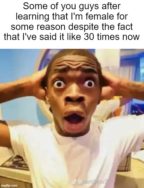 Shocked black guy | Some of you guys after learning that I'm female for some reason despite the fact that I've said it like 30 times now | image tagged in shocked black guy | made w/ Imgflip meme maker