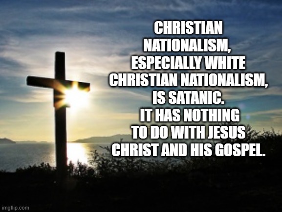 Christian Voter | CHRISTIAN NATIONALISM,  ESPECIALLY WHITE CHRISTIAN NATIONALISM,  IS SATANIC.   IT HAS NOTHING TO DO WITH JESUS CHRIST AND HIS GOSPEL. | image tagged in christian voter | made w/ Imgflip meme maker