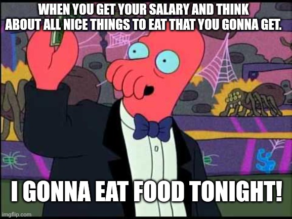 Salary | WHEN YOU GET YOUR SALARY AND THINK ABOUT ALL NICE THINGS TO EAT THAT YOU GONNA GET. I GONNA EAT FOOD TONIGHT! | image tagged in zoidberg money,futurama,memes,money,salary,food | made w/ Imgflip meme maker