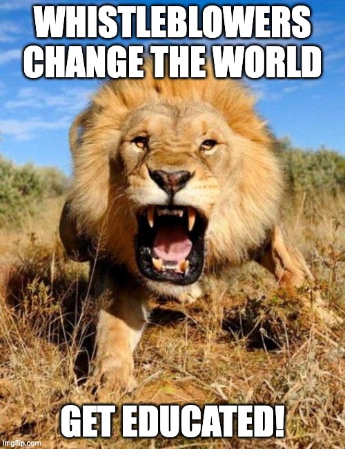 lion | WHISTLEBLOWERS CHANGE THE WORLD; GET EDUCATED! | image tagged in lion,barryyoung,whistleblower | made w/ Imgflip meme maker