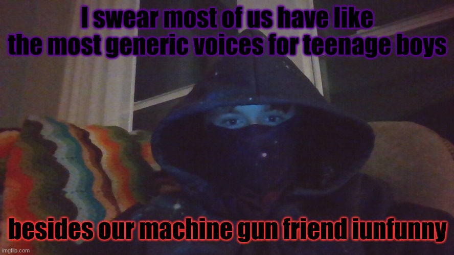 Virian hacker | I swear most of us have like the most generic voices for teenage boys; besides our machine gun friend iunfunny | image tagged in virian hacker | made w/ Imgflip meme maker