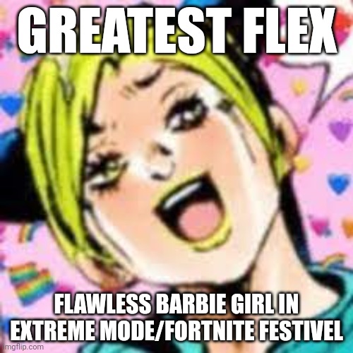 sigma | GREATEST FLEX; FLAWLESS BARBIE GIRL IN EXTREME MODE/FORTNITE FESTIVEL | image tagged in funii joy | made w/ Imgflip meme maker