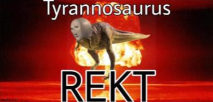 Tyrannosaurus REKT | image tagged in tyrannosaurus rekt | made w/ Imgflip meme maker