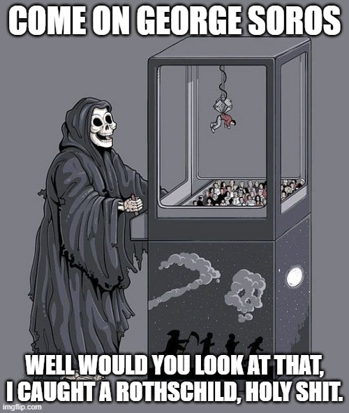 I'll Take it | COME ON GEORGE SOROS; WELL WOULD YOU LOOK AT THAT, I CAUGHT A ROTHSCHILD, HOLY SHIT. | image tagged in grim reaper claw machine,george soros,globalism,democrats | made w/ Imgflip meme maker