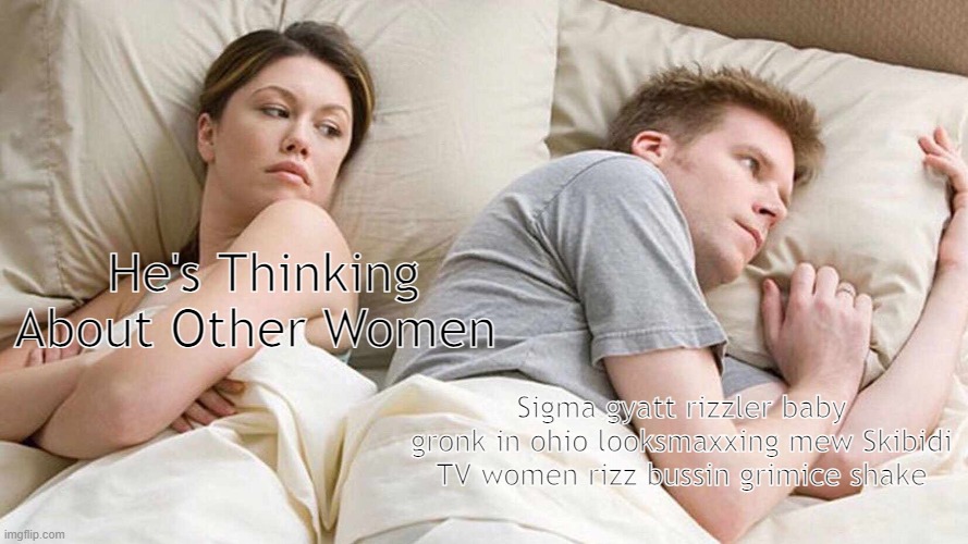 I Bet He's Thinking About Other Women Meme | He's Thinking About Other Women; Sigma gyatt rizzler baby gronk in ohio looksmaxxing mew Skibidi TV women rizz bussin grimice shake | image tagged in memes,i bet he's thinking about other women | made w/ Imgflip meme maker