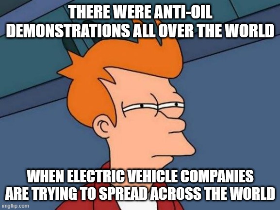 i smell something "SUS" in there!! | THERE WERE ANTI-OIL DEMONSTRATIONS ALL OVER THE WORLD; WHEN ELECTRIC VEHICLE COMPANIES ARE TRYING TO SPREAD ACROSS THE WORLD | image tagged in memes,futurama fry | made w/ Imgflip meme maker
