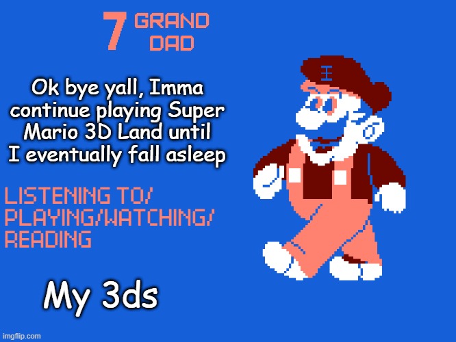 New 7_GRAND_DAD Template | Ok bye yall, Imma continue playing Super Mario 3D Land until I eventually fall asleep; My 3ds | image tagged in new 7_grand_dad template | made w/ Imgflip meme maker