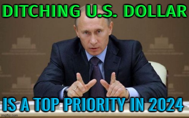Russia Says Ditching US Dollar Is A Top Priority In 2024 | DITCHING U.S. DOLLAR; IS A TOP PRIORITY IN 2024 | image tagged in memes,vladimir putin,dollar,because capitalism,good guy putin,creepy joe biden | made w/ Imgflip meme maker