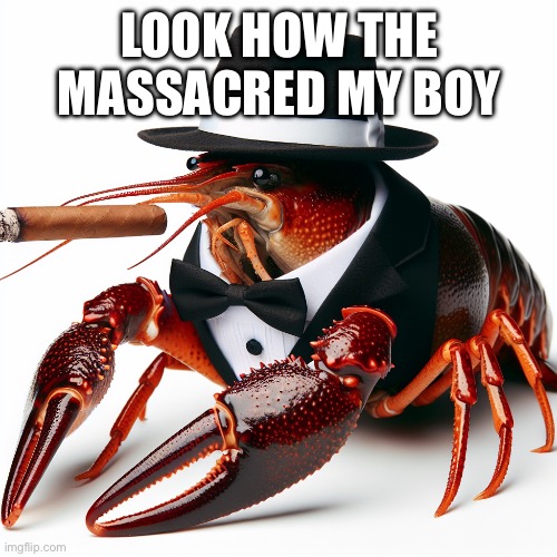 The crawfather | LOOK HOW THE MASSACRED MY BOY | image tagged in crawfish dressed like vito corleone from the godfather | made w/ Imgflip meme maker