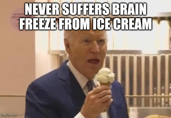 Never suffers brain freeze from ice-cream | NEVER SUFFERS BRAIN FREEZE FROM ICE CREAM | image tagged in joe biden,brain freeze,ice-cream | made w/ Imgflip meme maker