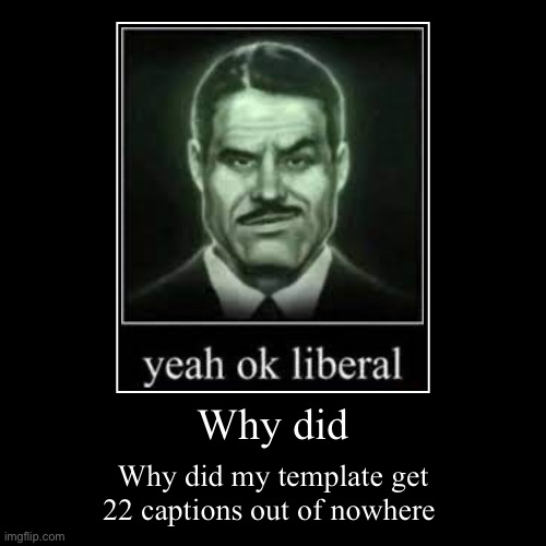 Why did | Why did my template get 22 captions out of nowhere | image tagged in funny,demotivationals | made w/ Imgflip demotivational maker