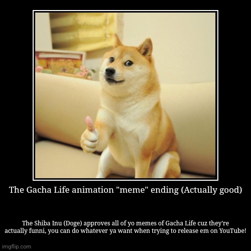 The Gacha Life animation "meme" ending (Actually good) | The Shiba Inu (Doge) approves all of yo memes of Gacha Life cuz they're actually fu | image tagged in gacha life,funny,demotivationals,memes,doge,fun | made w/ Imgflip demotivational maker
