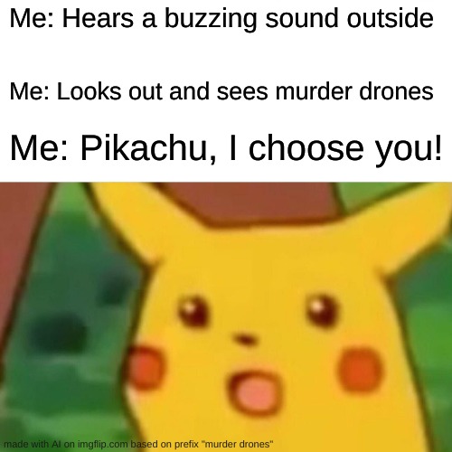 ai is stoobid | Me: Hears a buzzing sound outside; Me: Looks out and sees murder drones; Me: Pikachu, I choose you! | image tagged in memes,surprised pikachu | made w/ Imgflip meme maker