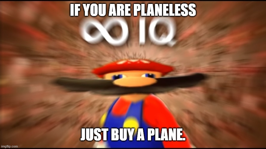 First Aviatimeme! | IF YOU ARE PLANELESS; JUST BUY A PLANE. | image tagged in infinity iq mario | made w/ Imgflip meme maker