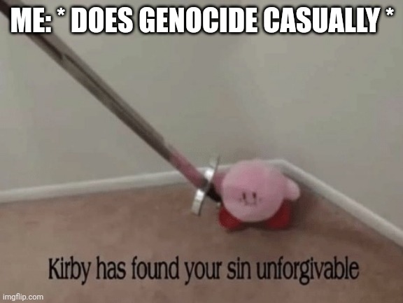 I should be explaining right now, shouldn't I? | ME: * DOES GENOCIDE CASUALLY * | image tagged in kirby has found your sin unforgivable,i can explain | made w/ Imgflip meme maker