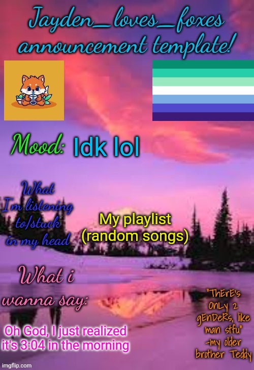 I'm not even supposed to be awake rn | Idk lol; My playlist (random songs); Oh God, I just realized it's 3:04 in the morning | image tagged in jayden_loves_foxes announcement template | made w/ Imgflip meme maker