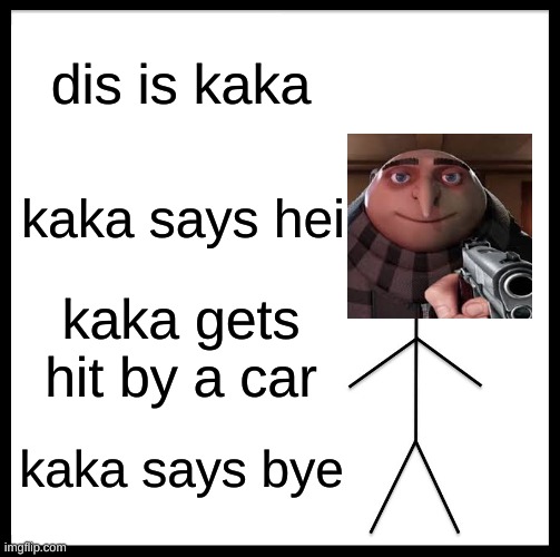 Be Like Bill Meme | dis is kaka; kaka says hei; kaka gets hit by a car; kaka says bye | image tagged in memes,be like bill | made w/ Imgflip meme maker