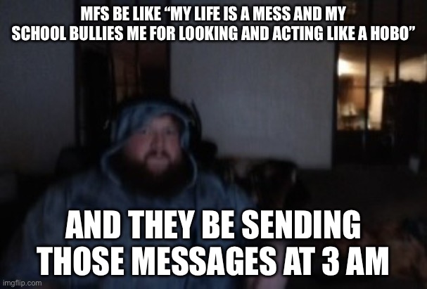 Like put the puzzle pieces together some y’all your brain ain’t working without sleep | MFS BE LIKE “MY LIFE IS A MESS AND MY SCHOOL BULLIES ME FOR LOOKING AND ACTING LIKE A HOBO”; AND THEY BE SENDING THOSE MESSAGES AT 3 AM | image tagged in caseoh face cam mood | made w/ Imgflip meme maker