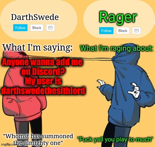 Swede x rager shared announcement temp (by Insanity.) | Anyone wanna add me 
on Discord?
My user is darthswedethesithlord | image tagged in swede x rager shared announcement temp by insanity | made w/ Imgflip meme maker